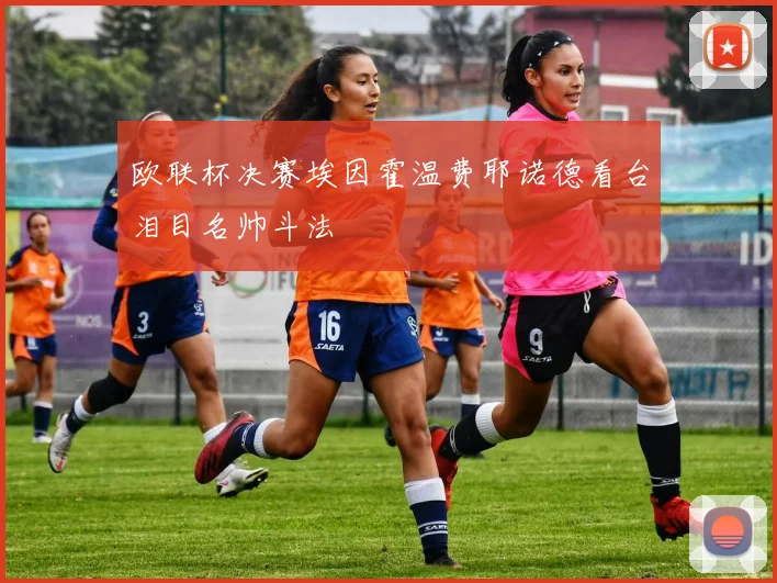 欧联杯决赛埃因霍温费耶诺德看台泪目名帅斗法