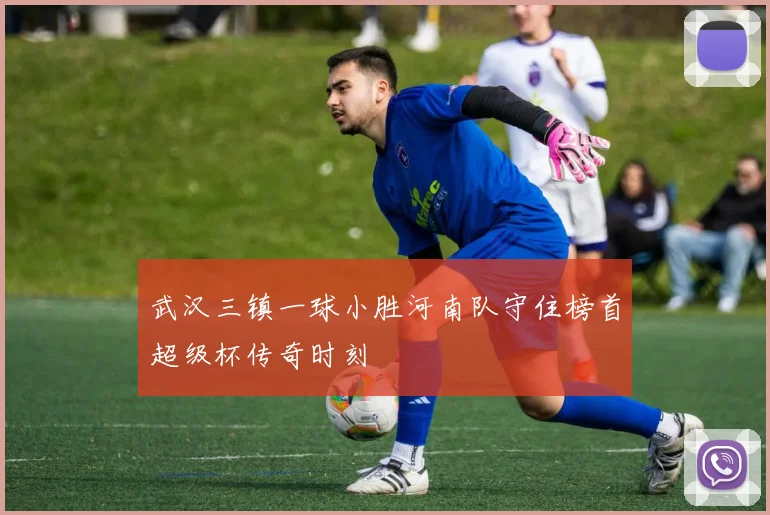 武汉三镇一球小胜河南队守住榜首超级杯传奇时刻
