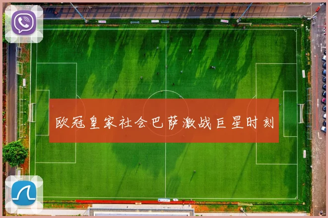 欧冠皇家社会巴萨激战巨星时刻
