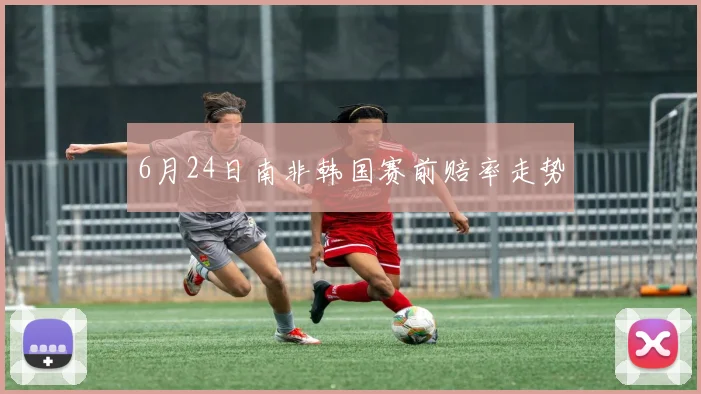 6月24日南非韩国赛前赔率走势