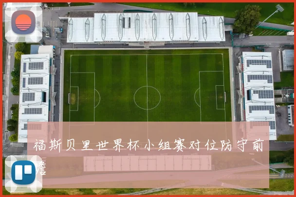 福斯贝里世界杯小组赛对位防守前瞻