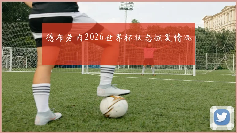 德布劳内2026世界杯状态恢复情况