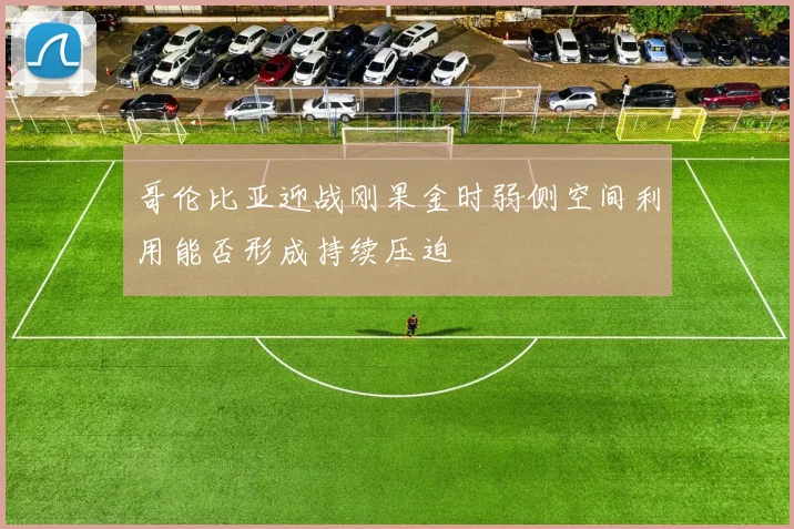 哥伦比亚迎战刚果金时弱侧空间利用能否形成持续压迫