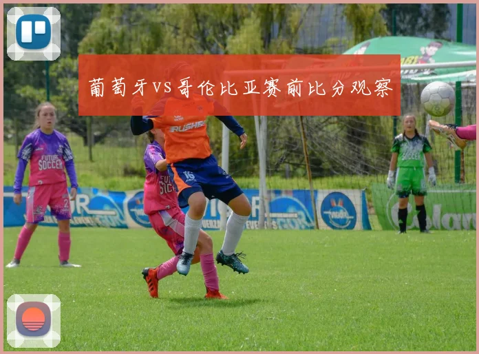葡萄牙vs哥伦比亚赛前比分观察