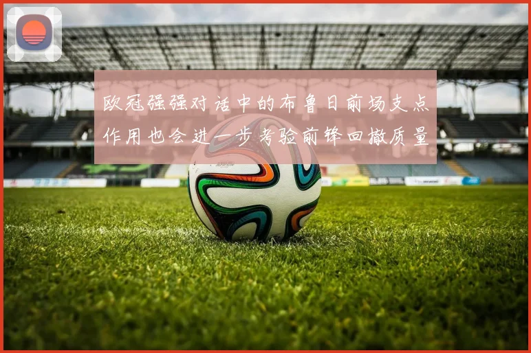 欧冠强强对话中的布鲁日前场支点作用也会进一步考验前锋回撤质量