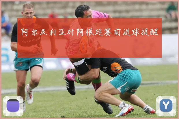 阿尔及利亚对阿根廷赛前进球提醒