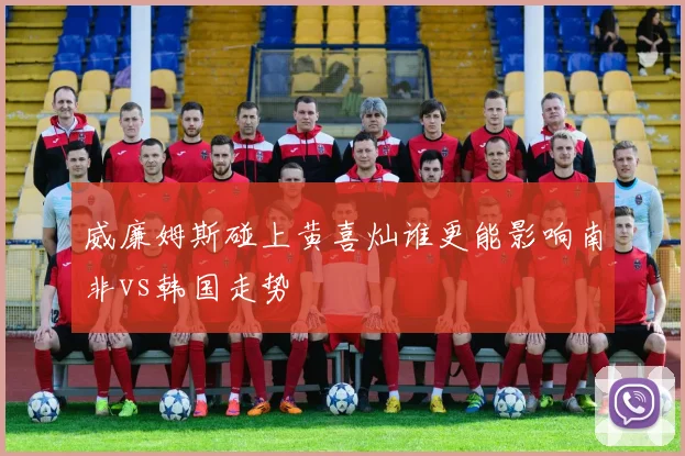 威廉姆斯碰上黄喜灿谁更能影响南非vs韩国走势