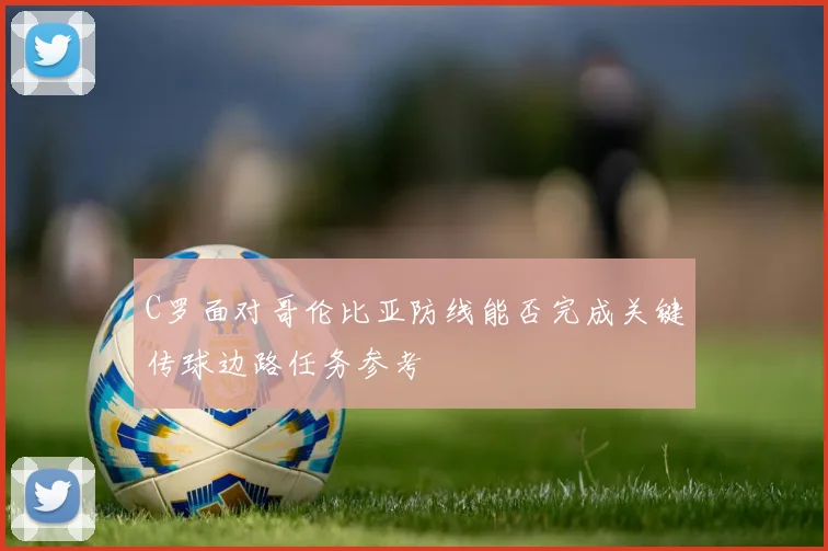 C罗面对哥伦比亚防线能否完成关键传球边路任务参考