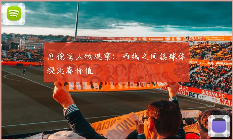 厄德高人物观察:两线之间接球体现比赛价值