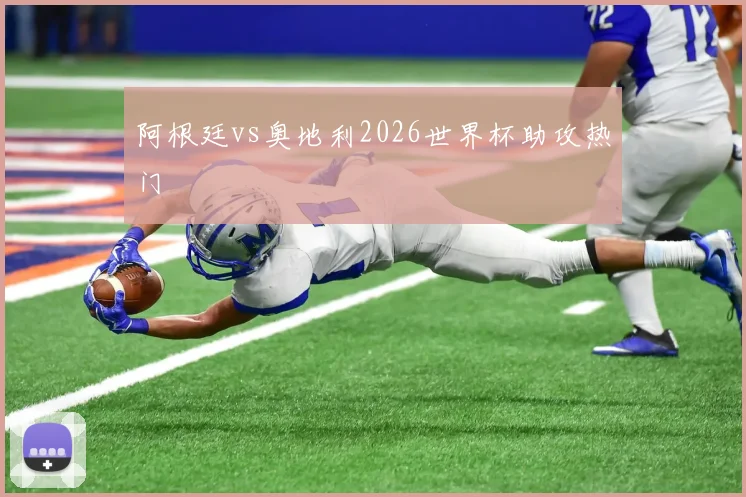 阿根廷vs奥地利2026世界杯助攻热门