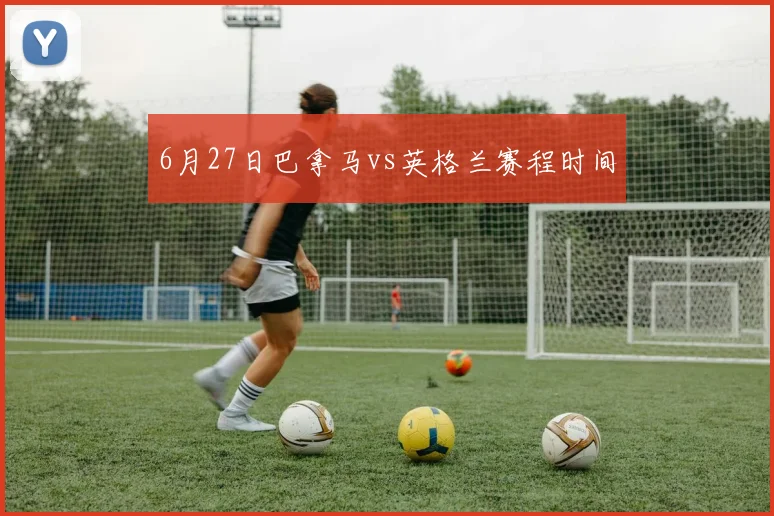 6月27日巴拿马vs英格兰赛程时间