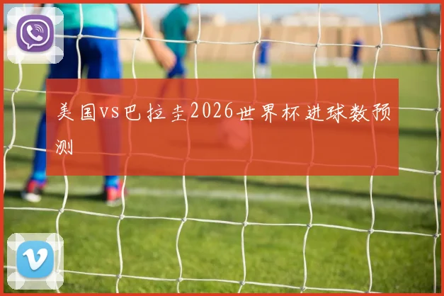 美国vs巴拉圭2026世界杯进球数预测