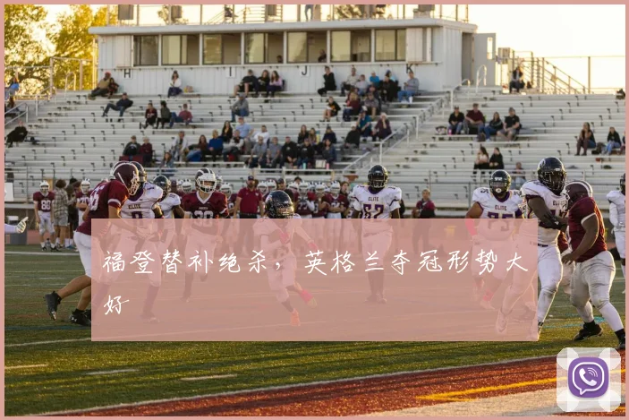 福登替补绝杀，英格兰夺冠形势大好