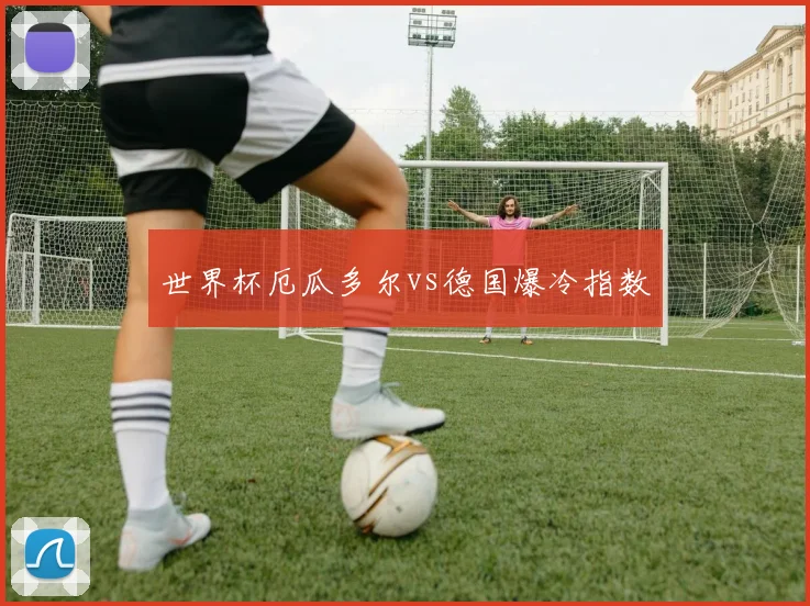 世界杯厄瓜多尔vs德国爆冷指数
