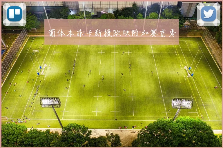 葡体本菲卡新援欧联附加赛首秀