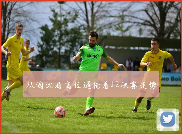 从淘汰局高位逼抢看J2联赛走势