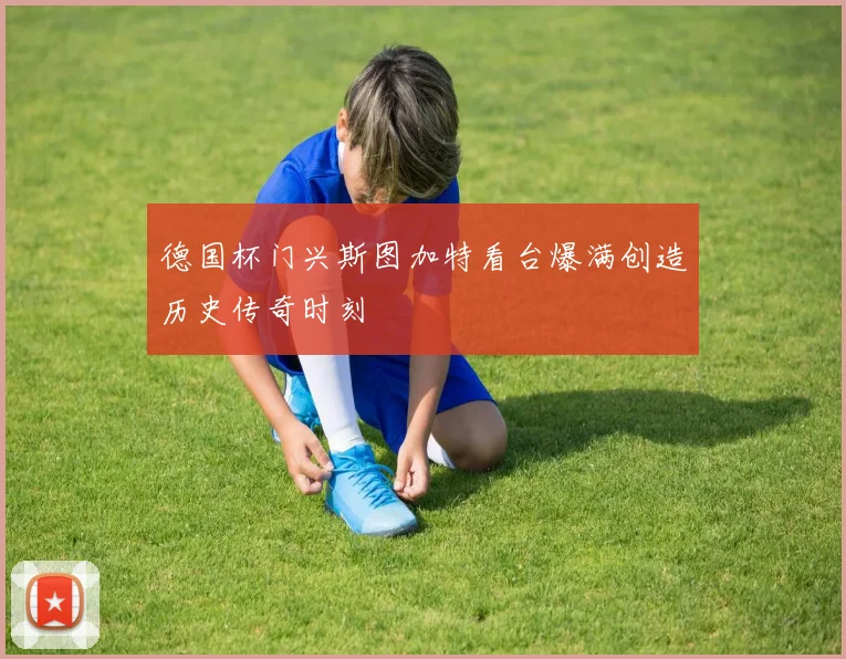 德国杯门兴斯图加特看台爆满创造历史传奇时刻