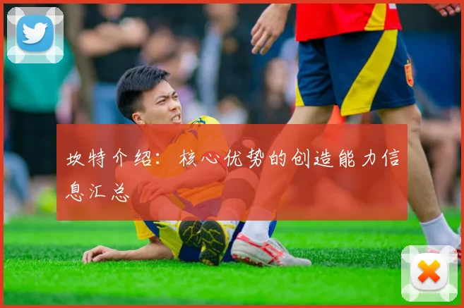 坎特介绍:核心优势的创造能力信息汇总