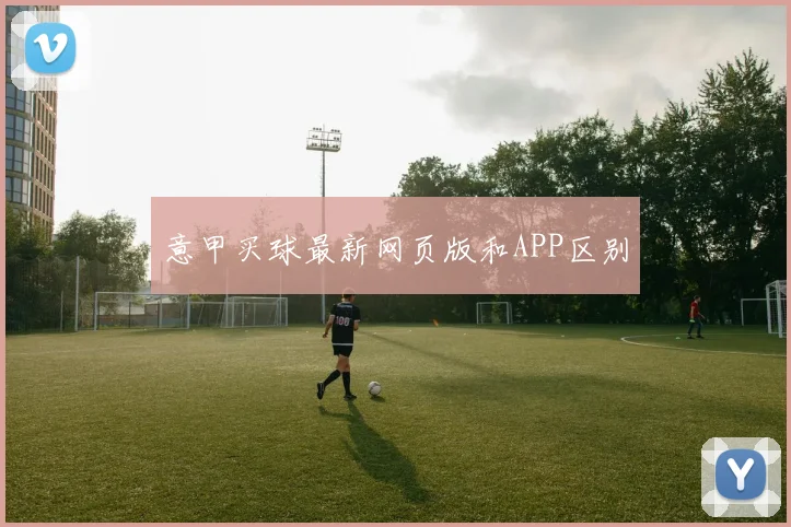 意甲买球最新网页版和APP区别