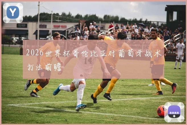 2026世界杯哥伦比亚对葡萄牙战术打法前瞻