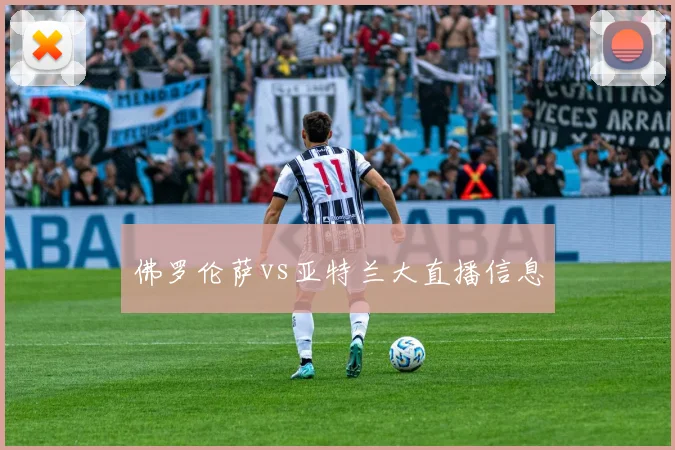 佛罗伦萨vs亚特兰大直播信息